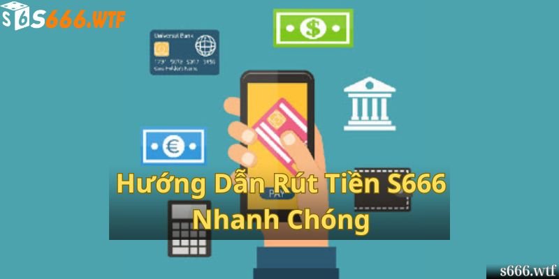 Hướng Dẫn Rút Tiền S666 Nhanh Chóng 