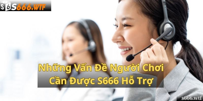 Những Vấn Đề Người Chơi Cần Được S666 Hỗ Trợ 