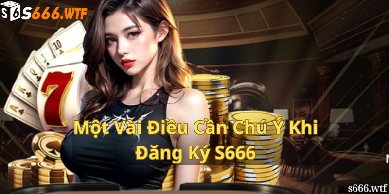 Một Vài Điều Cần Chú Ý Khi Đăng Ký S666 