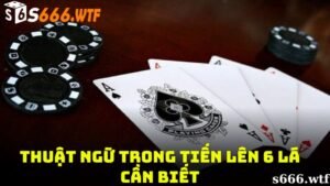 Thuật ngữ trong tiến lên 6 lá cần biết? 