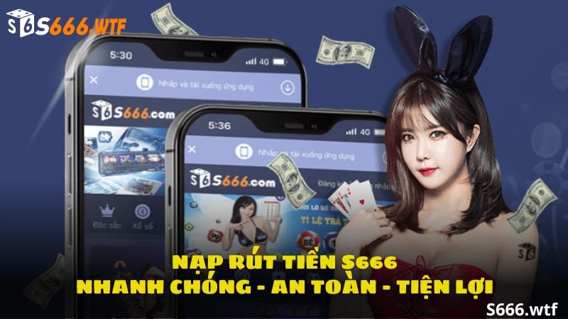 Quy trình nạp rút tiền S666 nhanh chóng, an toàn, tiện lợi